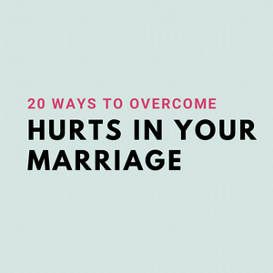 20 Ways to Overcome Hurts in Your Marriage